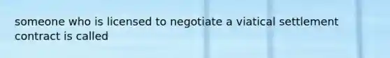 someone who is licensed to negotiate a viatical settlement contract is called