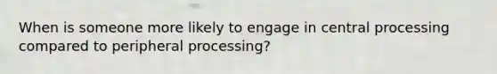 When is someone more likely to engage in central processing compared to peripheral processing?