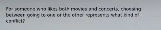 For someone who likes both movies and concerts, choosing between going to one or the other represents what kind of conflict?