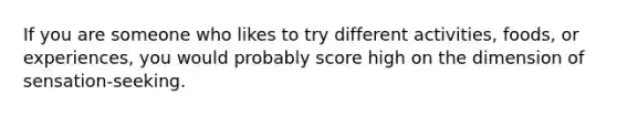 If you are someone who likes to try different activities, foods, or experiences, you would probably score high on the dimension of sensation-seeking.