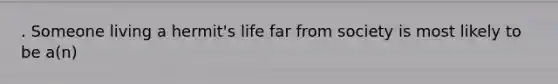 . Someone living a hermit's life far from society is most likely to be a(n)