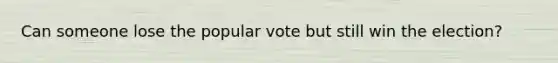 Can someone lose the popular vote but still win the election?