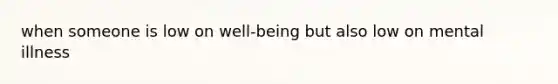 when someone is low on well-being but also low on mental illness