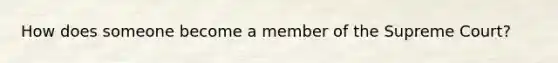 How does someone become a member of the Supreme Court?