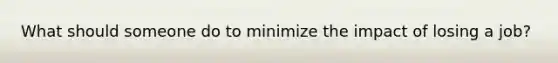 What should someone do to minimize the impact of losing a job?