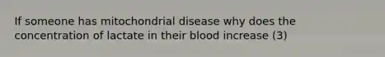 If someone has mitochondrial disease why does the concentration of lactate in their blood increase (3)