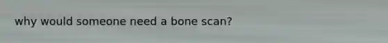 why would someone need a bone scan?