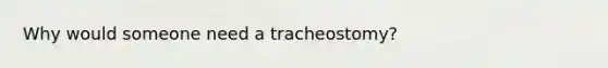 Why would someone need a tracheostomy?