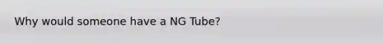 Why would someone have a NG Tube?