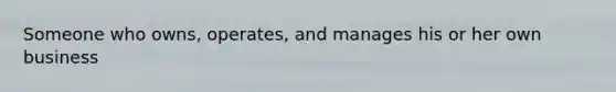 Someone who owns, operates, and manages his or her own business