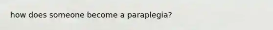 how does someone become a paraplegia?