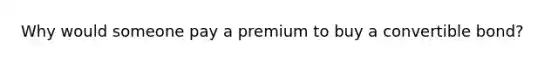 Why would someone pay a premium to buy a convertible bond?