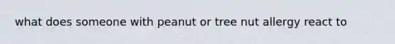 what does someone with peanut or tree nut allergy react to