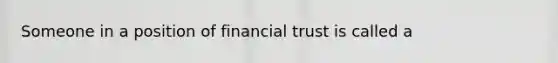 Someone in a position of financial trust is called a