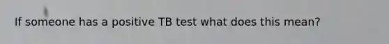 If someone has a positive TB test what does this mean?