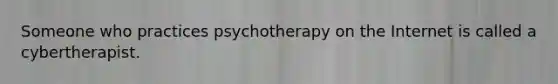 Someone who practices psychotherapy on the Internet is called a cybertherapist.