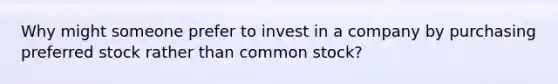 Why might someone prefer to invest in a company by purchasing preferred stock rather than common stock?