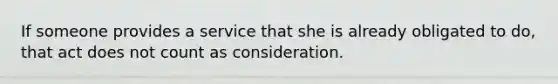 If someone provides a service that she is already obligated to do, that act does not count as consideration.