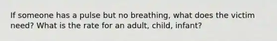 If someone has a pulse but no breathing, what does the victim need? What is the rate for an adult, child, infant?