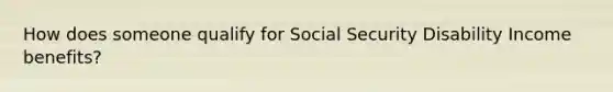 How does someone qualify for Social Security Disability Income benefits?