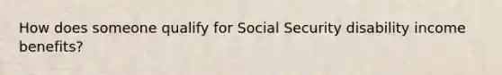 How does someone qualify for Social Security disability income benefits?