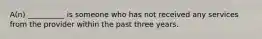 A(n) __________ is someone who has not received any services from the provider within the past three years.