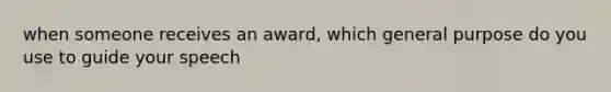 when someone receives an award, which general purpose do you use to guide your speech