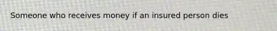 Someone who receives money if an insured person dies