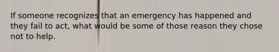 If someone recognizes that an emergency has happened and they fail to act, what would be some of those reason they chose not to help.