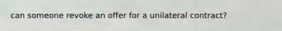 can someone revoke an offer for a unilateral contract?