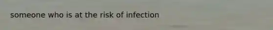 someone who is at the risk of infection