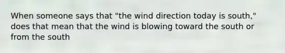 When someone says that "the wind direction today is south," does that mean that the wind is blowing toward the south or from the south