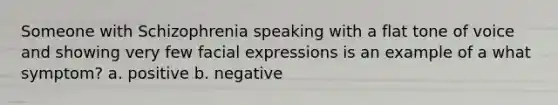 Someone with Schizophrenia speaking with a flat tone of voice and showing very few facial expressions is an example of a what symptom? a. positive b. negative