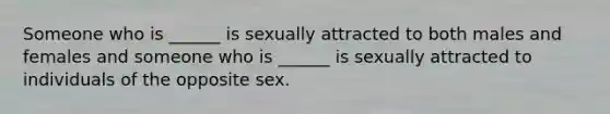 Someone who is ______ is sexually attracted to both males and females and someone who is ______ is sexually attracted to individuals of the opposite sex.