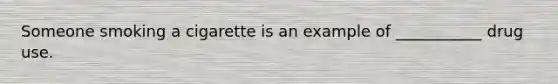 Someone smoking a cigarette is an example of ___________ drug use.