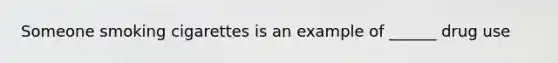 Someone smoking cigarettes is an example of ______ drug use