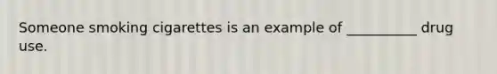 Someone smoking cigarettes is an example of __________ drug use.