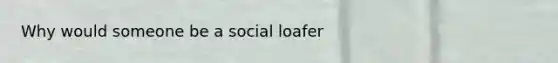 Why would someone be a social loafer