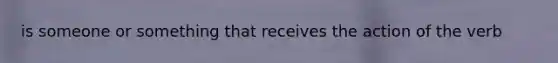 is someone or something that receives the action of the verb