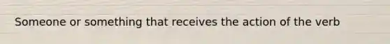 Someone or something that receives the action of the verb