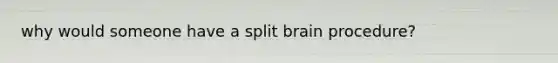 why would someone have a split brain procedure?