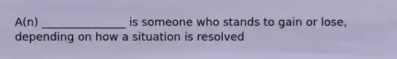 A(n) _______________ is someone who stands to gain or lose, depending on how a situation is resolved