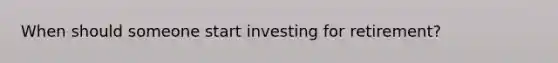 When should someone start investing for retirement?