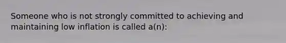 Someone who is not strongly committed to achieving and maintaining low inflation is called a(n):