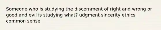 Someone who is studying the discernment of right and wrong or good and evil is studying what? udgment sincerity ethics common sense