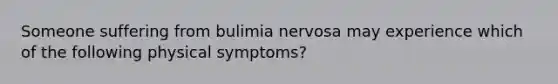 Someone suffering from bulimia nervosa may experience which of the following physical symptoms?