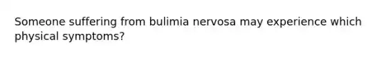 Someone suffering from bulimia nervosa may experience which physical symptoms?