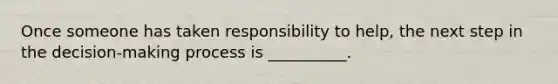 Once someone has taken responsibility to help, the next step in the decision-making process is __________.