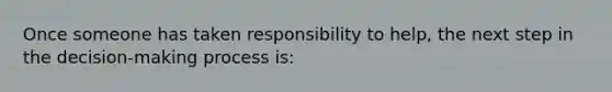 Once someone has taken responsibility to help, the next step in the decision-making process is: