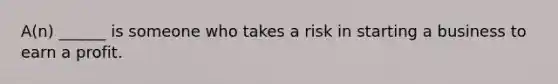 A(n) ______ is someone who takes a risk in starting a business to earn a profit.